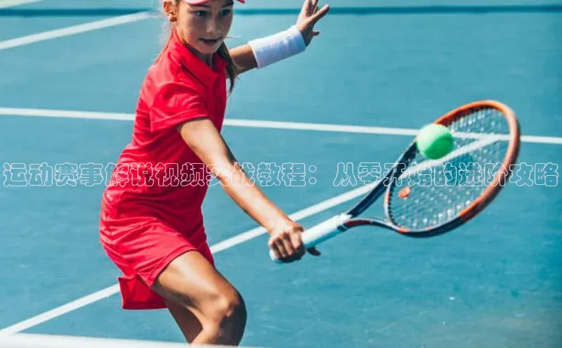 运动赛事解说视频实战教程：从零开始的进阶攻略