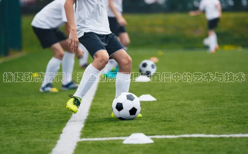 捕捉动感瞬间：爱运动赛事摄影直播中的艺术与技术