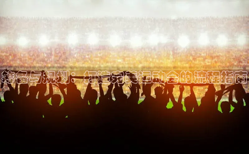 筹备与规划：打造完美运动会的流程指南