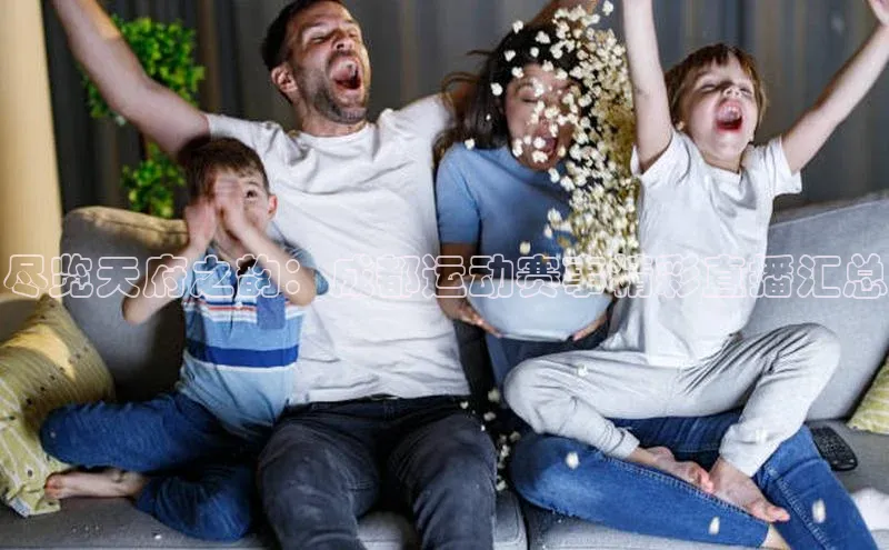 尽览天府之韵：成都运动赛事精彩直播汇总