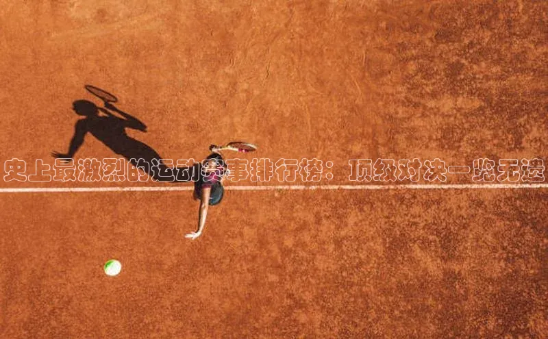 史上最激烈的运动赛事排行榜：顶级对决一览无遗