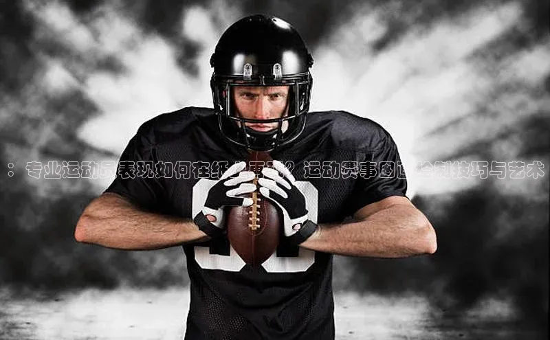 ：专业运动员表现如何在纸上再现？运动赛事图画绘制技巧与艺术