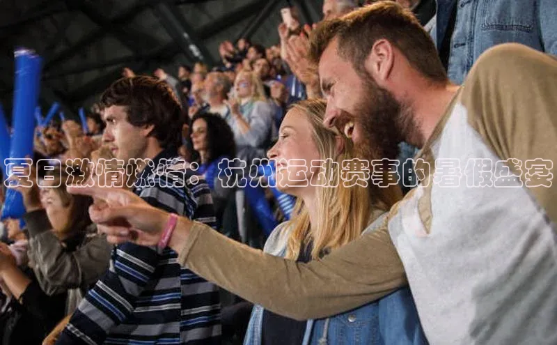 夏日激情燃情：杭州运动赛事的暑假盛宴