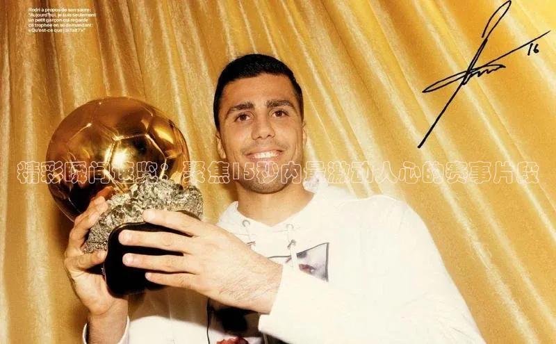 精彩瞬间速览：聚焦15秒内最激动人心的赛事片段