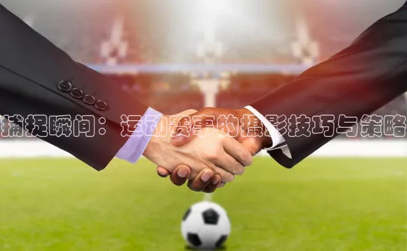 捕捉瞬间：运动赛事的摄影技巧与策略