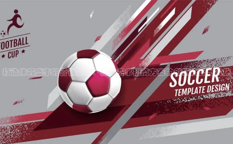 打造体育盛事的营销策略：运动赛事招商方案的创新设计与实施