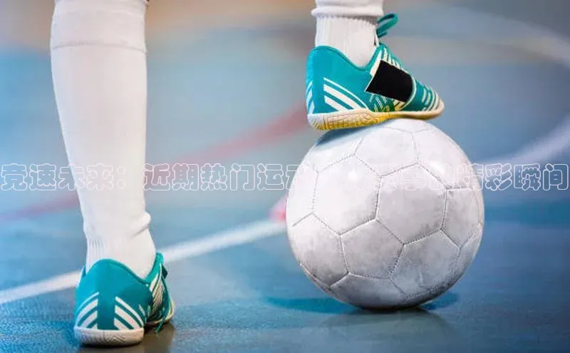 竞速未来：近期热门运动团体赛事的精彩瞬间